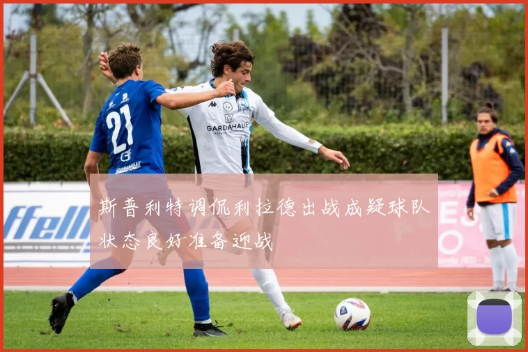 斯普利特调侃利拉德出战成疑球队状态良好准备迎战