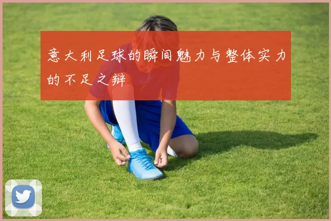 意大利足球的瞬间魅力与整体实力的不足之辩