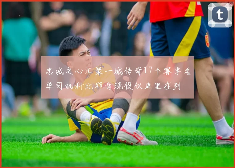忠诚之心汇聚一城传奇17个赛季名单司机科比邓肯现役仅库里在列