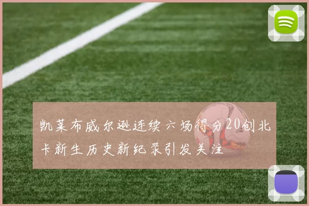 凯莱布威尔逊连续六场得分20创北卡新生历史新纪录引发关注