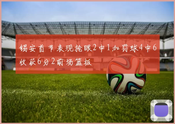 锡安首节表现抢眼2中1加罚球4中6收获6分2前场篮板