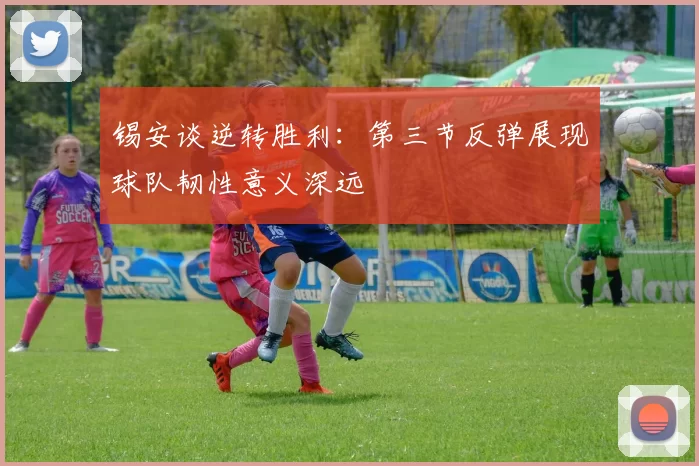 锡安谈逆转胜利：第三节反弹展现球队韧性意义深远