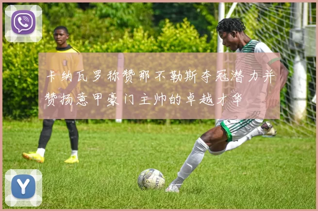 卡纳瓦罗称赞那不勒斯夺冠潜力并赞扬意甲豪门主帅的卓越才华