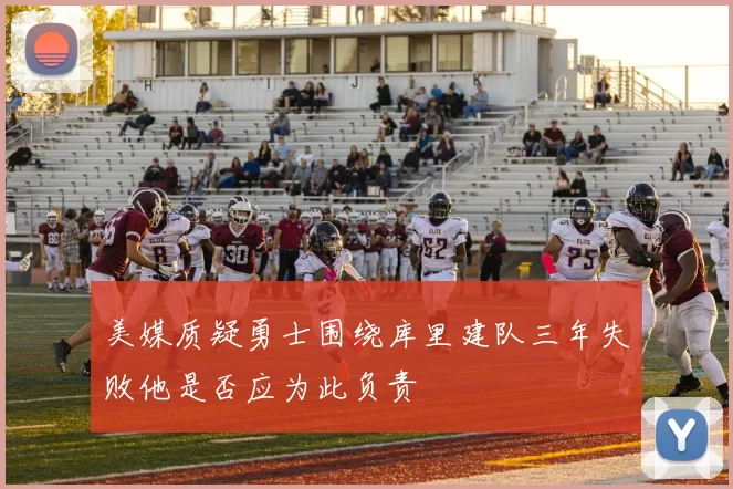 美媒质疑勇士围绕库里建队三年失败他是否应为此负责